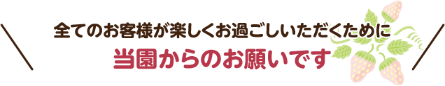 全てのお客様が楽しくお過ごしいただくために、当園からのお願いです